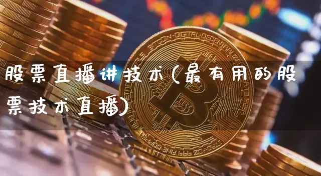 股票直播讲技术(最有用的股票技术直播)_https://www.huakunhengjia.com_期货资讯_第1张