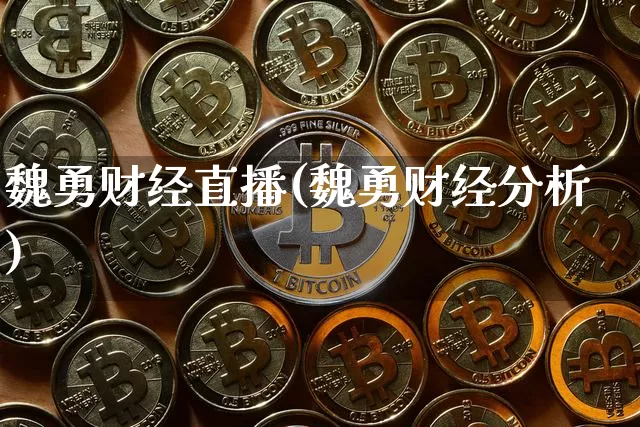 魏勇财经直播(魏勇财经分析)_https://www.huakunhengjia.com_期货资讯_第1张