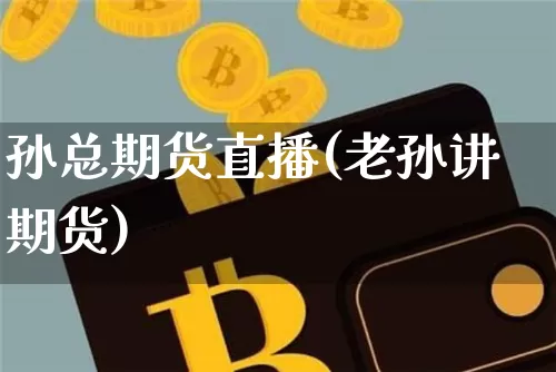 孙总期货直播(老孙讲期货)_https://www.huakunhengjia.com_股票资讯_第1张
