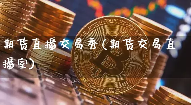 期货直播交易秀(期货交易直播室)_https://www.huakunhengjia.com_股票资讯_第1张