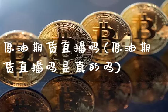 原油期货直播吗(原油期货直播吗是真的吗)_https://www.huakunhengjia.com_财经资讯_第1张