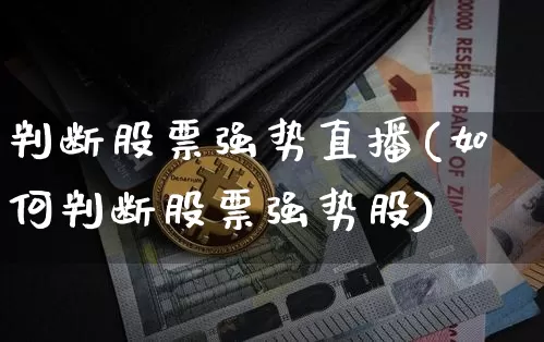 判断股票强势直播(如何判断股票强势股)_https://www.huakunhengjia.com_金融资讯_第1张