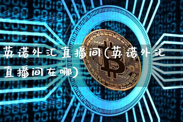 英诺外汇直播间(英诺外汇直播间在哪)_https://www.huakunhengjia.com_股票资讯_第1张