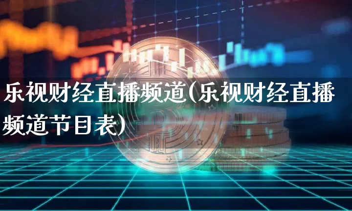 乐视财经直播频道(乐视财经直播频道节目表)_https://www.huakunhengjia.com_股票资讯_第1张