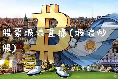 股票波浪直播(波浪炒股)_https://www.huakunhengjia.com_金融资讯_第1张