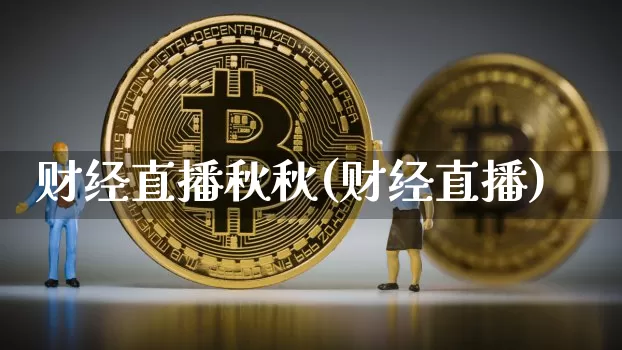财经直播秋秋(财经直播)_https://www.huakunhengjia.com_金融资讯_第1张