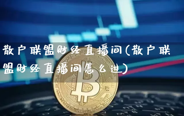 散户联盟财经直播间(散户联盟财经直播间怎么进)_https://www.huakunhengjia.com_金融资讯_第1张