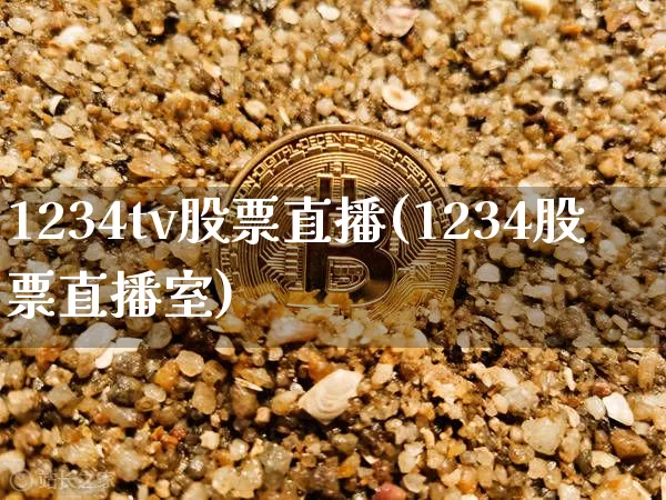 1234tv股票直播(1234股票直播室)_https://www.huakunhengjia.com_期货资讯_第1张