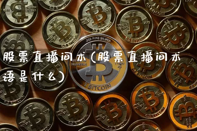 股票直播间术(股票直播间术语是什么)_https://www.huakunhengjia.com_期货资讯_第1张