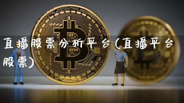 直播股票分析平台(直播平台股票)_https://www.huakunhengjia.com_财经资讯_第1张