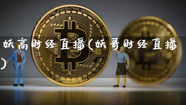 妖高财经直播(妖哥财经直播)_https://www.huakunhengjia.com_财经资讯_第1张