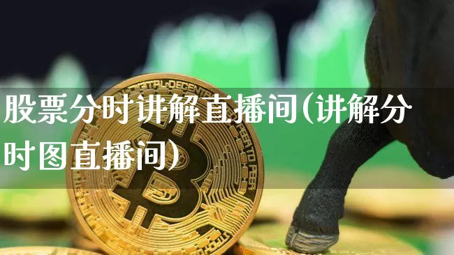 股票分时讲解直播间(讲解分时图直播间)_https://www.huakunhengjia.com_股票资讯_第1张