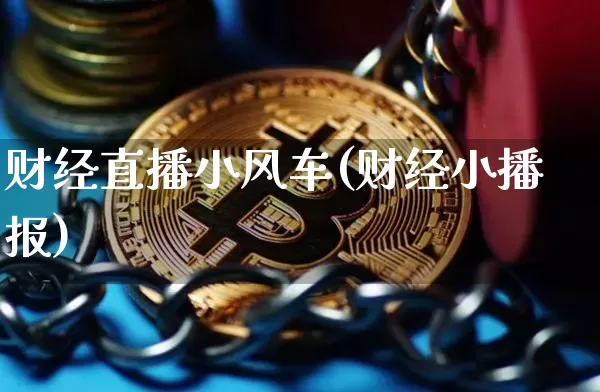 财经直播小风车(财经小播报)_https://www.huakunhengjia.com_财经资讯_第1张