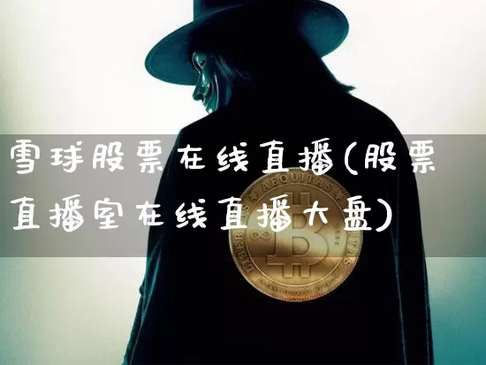 雪球股票在线直播(股票直播室在线直播大盘)_https://www.huakunhengjia.com_财经资讯_第1张