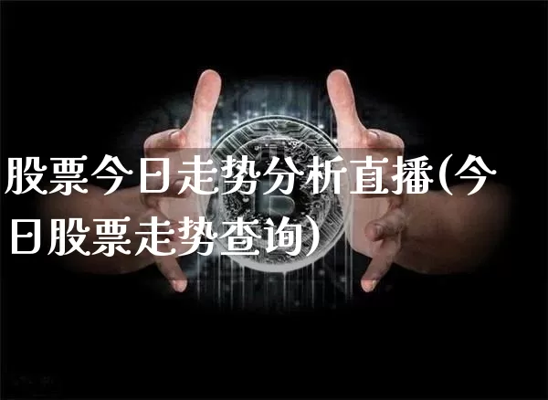 股票今日走势分析直播(今日股票走势查询)_https://www.huakunhengjia.com_期货资讯_第1张