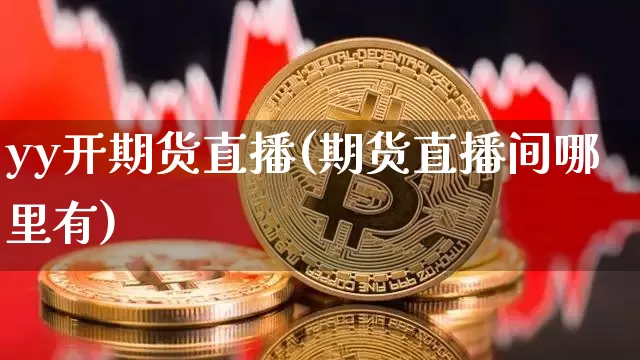 yy开期货直播(期货直播间哪里有)_https://www.huakunhengjia.com_期货资讯_第1张