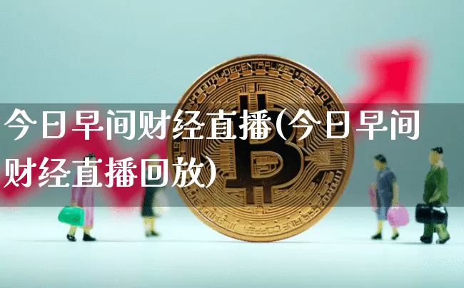 今日早间财经直播(今日早间财经直播回放)_https://www.huakunhengjia.com_财经资讯_第1张