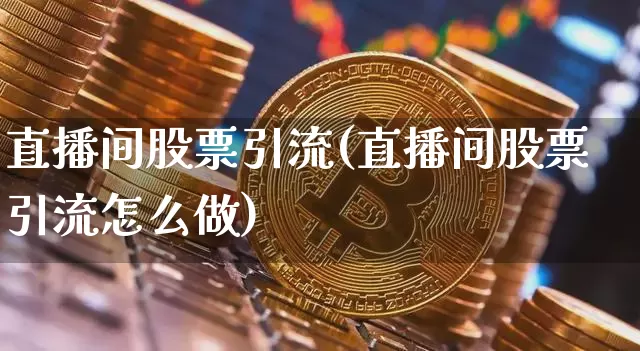 直播间股票引流(直播间股票引流怎么做)_https://www.huakunhengjia.com_金融资讯_第1张