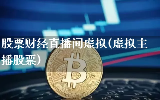 股票财经直播间虚拟(虚拟主播股票)_https://www.huakunhengjia.com_股票资讯_第1张