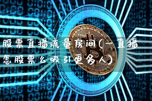 股票直播流量房间(一直播怎股票么吸引更多人)_https://www.huakunhengjia.com_财经资讯_第1张