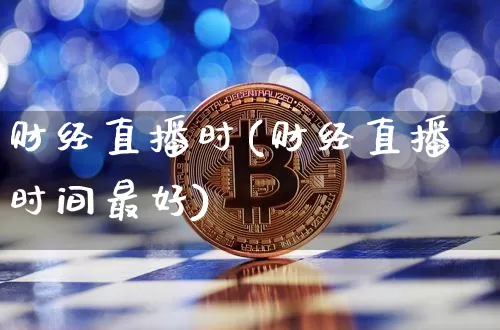 财经直播时(财经直播时间最好)_https://www.huakunhengjia.com_股票资讯_第1张