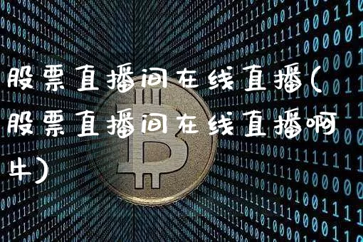 股票直播间在线直播(股票直播间在线直播啊牛)_https://www.huakunhengjia.com_财经资讯_第1张