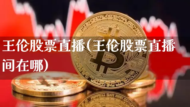 王伦股票直播(王伦股票直播间在哪)_https://www.huakunhengjia.com_股票资讯_第1张