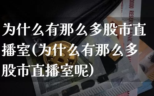 为什么有那么多股市直播室(为什么有那么多股市直播室呢)_https://www.huakunhengjia.com_期货资讯_第1张
