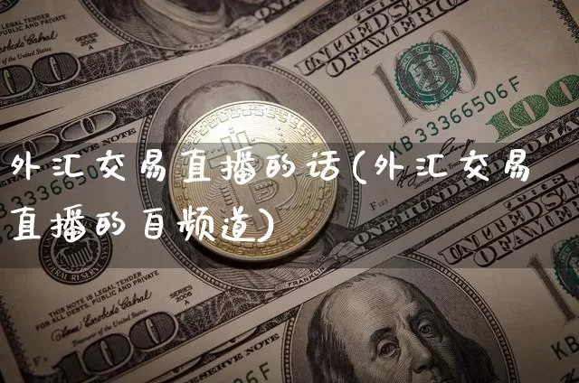 外汇交易直播的话(外汇交易直播的自频道)_https://www.huakunhengjia.com_股票资讯_第1张