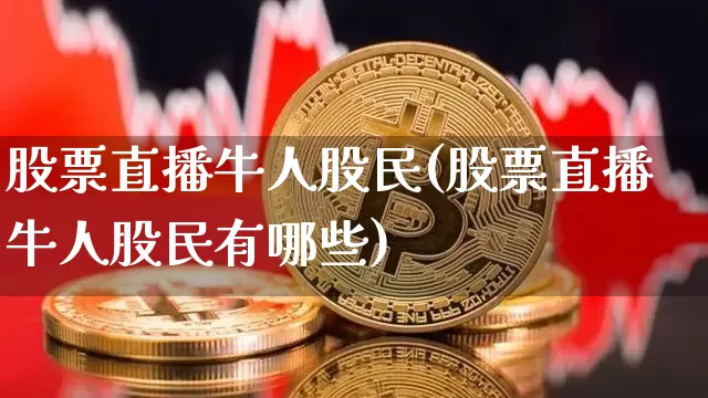 股票直播牛人股民(股票直播牛人股民有哪些)_https://www.huakunhengjia.com_期货资讯_第1张