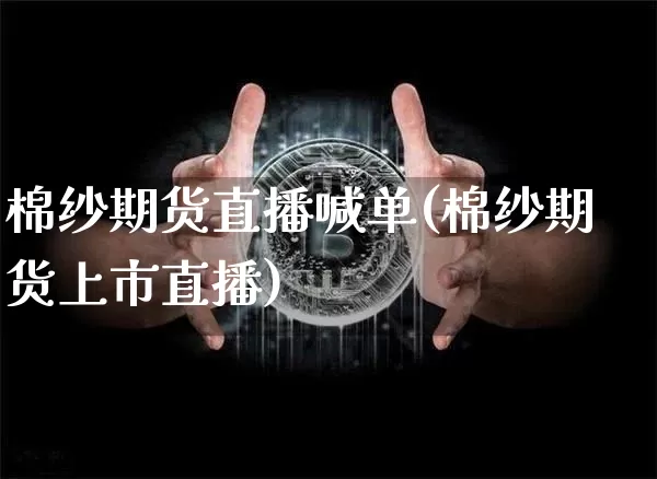 棉纱期货直播喊单(棉纱期货上市直播)_https://www.huakunhengjia.com_期货资讯_第1张