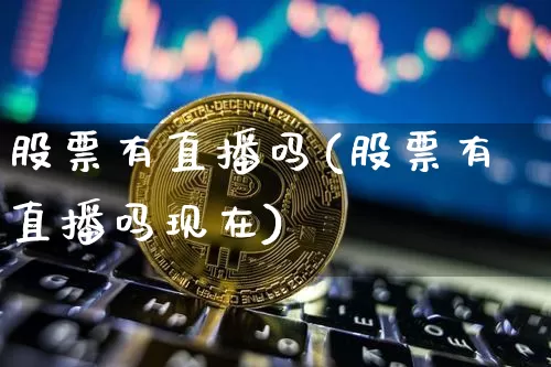 股票有直播吗(股票有直播吗现在)_https://www.huakunhengjia.com_期货资讯_第1张
