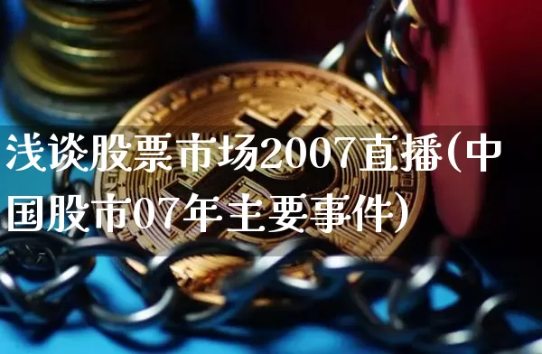 浅谈股票市场2007直播(中国股市07年主要事件)_https://www.huakunhengjia.com_金融资讯_第1张