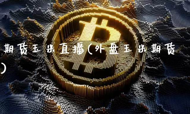 期货玉米直播(外盘玉米期货)_https://www.huakunhengjia.com_期货资讯_第1张