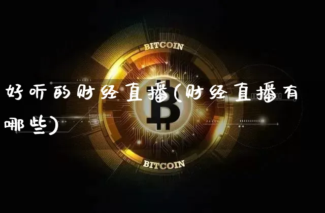 好听的财经直播(财经直播有哪些)_https://www.huakunhengjia.com_财经资讯_第1张
