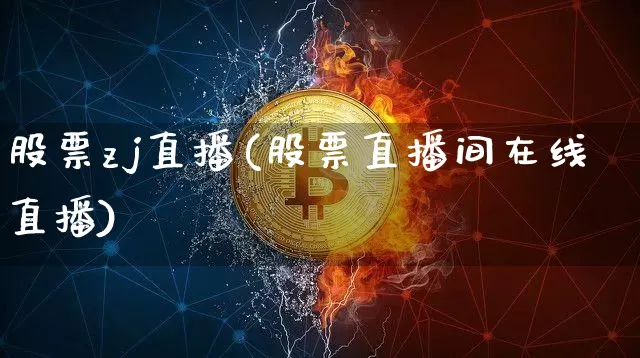 股票zj直播(股票直播间在线直播)_https://www.huakunhengjia.com_财经资讯_第1张