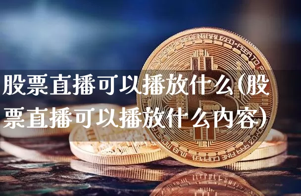 股票直播可以播放什么(股票直播可以播放什么内容)_https://www.huakunhengjia.com_期货资讯_第1张