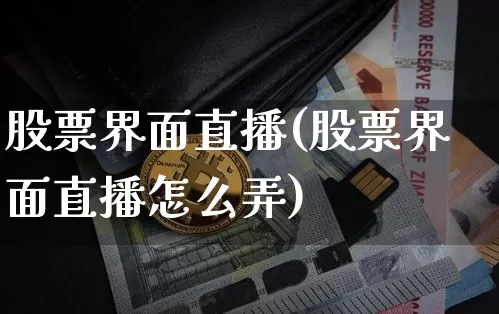 股票界面直播(股票界面直播怎么弄)_https://www.huakunhengjia.com_期货资讯_第1张