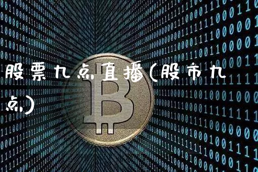 股票九点直播(股市九点)_https://www.huakunhengjia.com_期货资讯_第1张