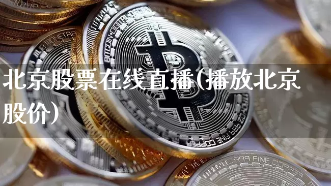 北京股票在线直播(播放北京股价)_https://www.huakunhengjia.com_财经资讯_第1张