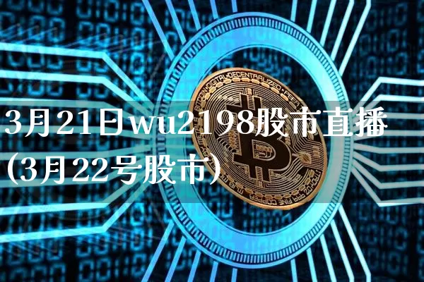 3月21日wu2198股市直播(3月22号股市)_https://www.huakunhengjia.com_期货资讯_第1张