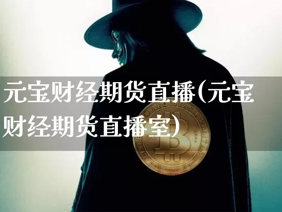 元宝财经期货直播(元宝财经期货直播室)_https://www.huakunhengjia.com_期货资讯_第1张
