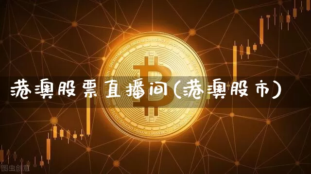 港澳股票直播间(港澳股市)_https://www.huakunhengjia.com_期货资讯_第1张
