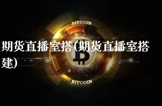 期货直播室搭(期货直播室搭建)_https://www.huakunhengjia.com_期货资讯_第1张