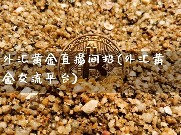 外汇黄金直播间招(外汇黄金交流平台)_https://www.huakunhengjia.com_财经资讯_第1张