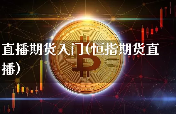 直播期货入门(恒指期货直播)_https://www.huakunhengjia.com_金融资讯_第1张