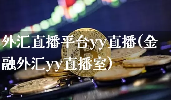外汇直播平台yy直播(金融外汇yy直播室)_https://www.huakunhengjia.com_股票资讯_第1张