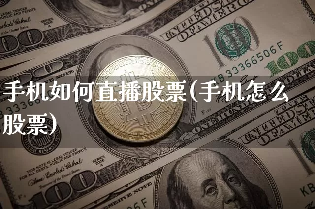 手机如何直播股票(手机怎么股票)_https://www.huakunhengjia.com_金融资讯_第1张