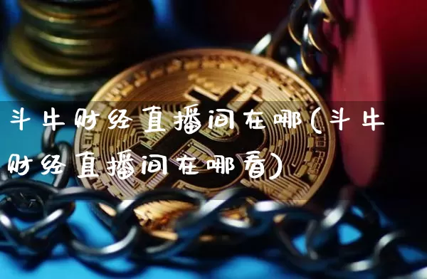 斗牛财经直播间在哪(斗牛财经直播间在哪看)_https://www.huakunhengjia.com_股票资讯_第1张