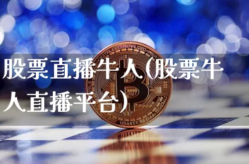 股票直播牛人(股票牛人直播平台)_https://www.huakunhengjia.com_金融资讯_第1张